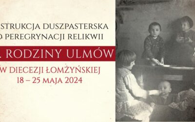 Instrukcja duszpasterska o peregrynacji relikwii bł. Rodziny Ulmów w Diecezji Łomżyńskiej 18 – 25 maja 2024